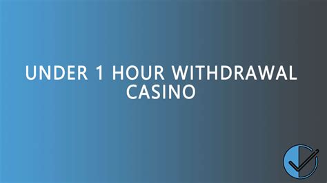 under 1 hour withdrawal casino